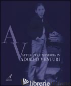 ATTUALITA' E MEMORIA IN ADOLFO VENTURI - BATTILANI A. (CUR.); RAIMONDI N. (CUR.); SPONZILLI E. (CUR.)