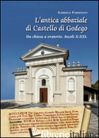 ANTICA ABBAZIALE DI CASTELLO DI GODEGO DA CHIESA A ORATORIO SECOLI X-XXI (L') - FARRONATO GABRIELE