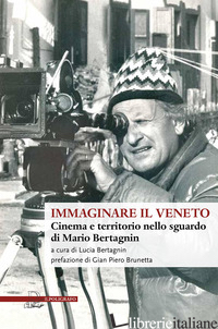 IMMAGINARE IL VENETO. CINEMA E TERRITORIO NELLO SGUARDO DI MARIO BERTAGNIN - BERTAGNIN L. (CUR.)