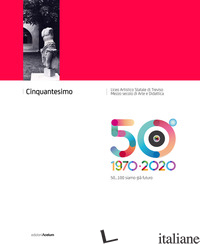 CINQUANTESIMO LICEO ARTISTICO STATALE DI TREVISO 1970-2020. 50... 100 SIAMO GIA' - 
