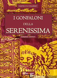 GONFALONI DELLA SERENISSIMA (I) - VALERIO GIANLUCA