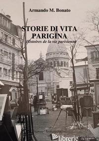 STORIE DI VITA PARIGINA. HISTOIRES DE LA VIE PARISIEN - BONATO ARMANDO M.