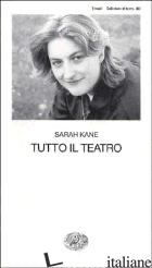 TUTTO IL TEATRO - KANE SARAH; SCARLINI L. (CUR.)