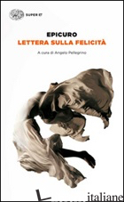 LETTERA SULLA FELICITA' - EPICURO; PELLEGRINO A. (CUR.)