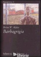 BARBAGRIGIA - ALDISS BRIAN W.