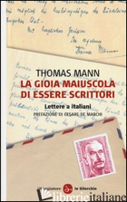 GIOIA MAIUSCOLA DI ESSERE SCRITTORI. LETTERE A ITALIANI (LA) - MANN THOMAS; MAZZUCCHETTI L. (CUR.)