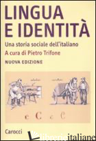 LINGUA E IDENTITA'. UNA STORIA SOCIALE DELL'ITALIANO - TRIFONE P. (CUR.)
