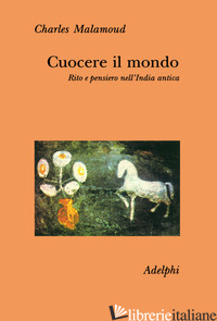 CUOCERE IL MONDO. RITO E PENSIERO NELL'INDIA ANTICA - MALAMOUD CHARLES; COMBA A. (CUR.)
