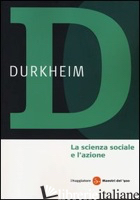 SCIENZA SOCIALE E L'AZIONE (LA) - DURKHEIM EMILE