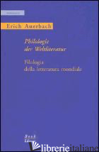 PHILOLOGIE DER WELTLITERATUR-FILOLOGIA DELLA LETTERATURA MONDIALE. EDIZ. BILINGU - AUERBACH ERICH; SALVANESCHI E. (CUR.)