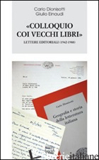 «COLLOQUIO COI VECCHI LIBRI». LETTERE EDITORIALI (1942-1988) - DIONISOTTI CARLO; EINAUDI GIULIO; CICALA R. (CUR.)