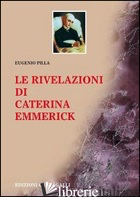 RIVELAZIONI DI CATERINA EMMERICK (LE) - PILLA E. (CUR.)