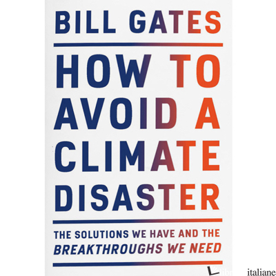 HOW TO AVOID A CLIMATE DISASTER. THE SOLUTIONS WE HAVE AND THE BREAKTHROUGHS WE  - GATES BILL