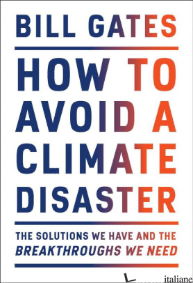 HOW TO AVOID A CLIMATE DISASTER: THE SOLUTIONS WE HAVE AND THE BREAKTHROUGHS WE  - GATES BILL