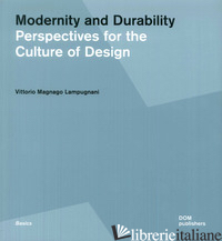 MODERNITY AND DURABILITY. PERSPECTIVES FOR THE CULTURE OF DESIGN - MAGNAGO LAMPUGNANI VITTORIO