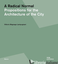 RADICAL NORMAL. PROPOSITIONS FOR THE ARCHITECTURE OF THE CITY (A) - MAGNAGO LAMPUGNANI VITTORIO