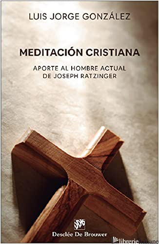 MEDITACION CRISTIANA - APORTE AL HOMBRE ACTUAL DE JOSEPH RATZINGER - GONZALEZ LUIS JORGE