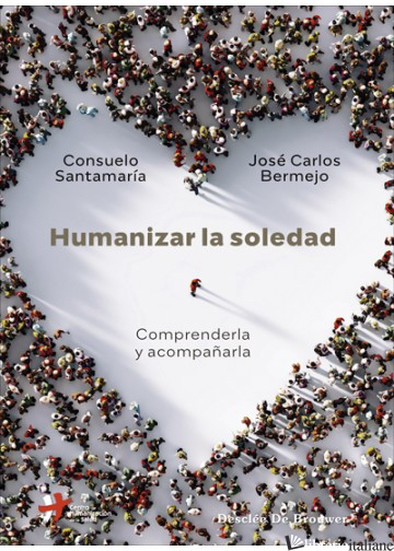 HUMANIZAR LA SOLEDAD - COMPRENDERLA Y ACOMPANARLA - BERMEJO JOSE CARLOS, SANTAMARIA CONSUELO