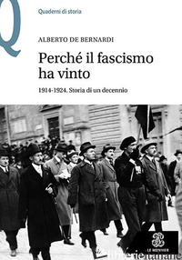 PERCHE' IL FASCISMO HA VINTO. 1914-1924. STORIA DI UN DECENNIO - DE BERNARDI ALBERTO