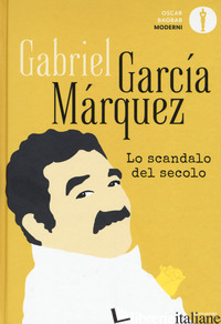 SCANDALO DEL SECOLO. SCRITTI GIORNALISTICI 1950-1984 (LO) - GARCIA MARQUEZ GABRIEL; PERA C. (CUR.)
