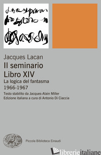 SEMINARIO. LIBRO XIV. LA LOGICA DEL FANTASMA (1966-1967) (IL) - LACAN JACQUES; DI CIACCIA A. (CUR.)