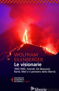 VISIONARIE 1933-1943. ARENDT, DE BEAUVOIR, RAND, WEIL E IL PENSIERO DELLA LIBERT - EILENBERGER WOLFRAM