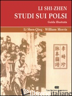 LI SHI-ZHEN. STUDIO SUI POLSI. GUIDA ILLUSTRATA - SHEN-QING LI; MORRIS WILLIAM; BERNINI A. (CUR.); LUPPINI C. (CUR.)