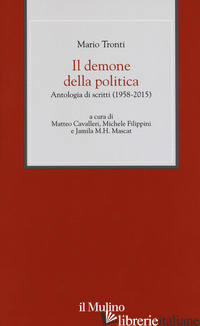 DEMONE DELLA POLITICA. ANTOLOGIA DI SCRITTI (1958-2015) (IL) - TRONTI MARIO; CAVALLERI M. (CUR.); FILIPPINI M. (CUR.); MASCAT J. M. (CUR.)