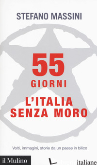 55 GIORNI. L'ITALIA SENZA MORO. VOLTI, IMMAGINI, STORIE DA UN PAESE IN BILICO - MASSINI STEFANO