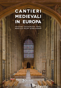 CANTIERI MEDIEVALI IN EUROPA - FREIGANG C.; HOCHKIRCHEN D.; KIMPEL D.; MORALEJO S.; PHILJPP K.J.; SCHOCK-WERNER