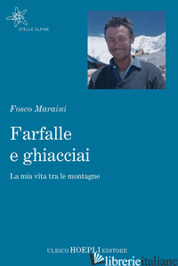 FARFALLE E GHIACCIAI. LA MIA VITA TRA LE MONTAGNE - MARAINI FOSCO; FERRARI M. A. (CUR.)