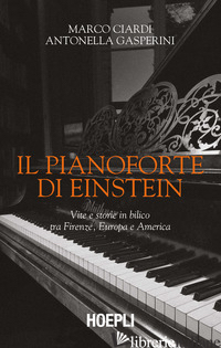 PIANOFORTE DI EINSTEIN. VITE E STORIE IN BILICO TRA FIRENZE, EUROPA E AMERICA (I - CIARDI MARCO; GASPERINI ANTONELLA