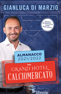 ALMANACCO 2021-2022 DEL GRAND HOTEL CALCIOMERCATO - DI MARZIO GIANLUCA