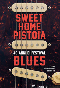 SWEET HOME PISTOIA. 40 ANNI DI FESTIVAL BLUES - ASSOCIAZIONE BLUES IN (CUR.)