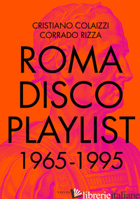 ROMA DISCO PLAYLIST. 1965 - 1995. CON QR CODE - COLAIZZI CRISTIANO; RIZZA CORRADO; FUCCI C. (CUR.)