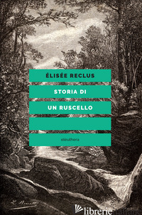 STORIA DI UN RUSCELLO - RECLUS ELISEE; SCHMIDT DI FRIEDBERG M. (CUR.)