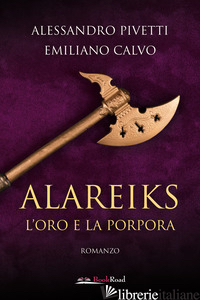 ALAREIKS. L'ORO E LA PORPORA - PIVETTI ALESSANDRO; CALVO EMILIANO