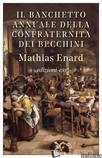 BANCHETTO ANNUALE DELLA CONFRATERNITA DEI BECCHINI (IL) - ENARD MATHIAS