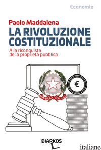 RIVOLUZIONE COSTITUZIONALE. ALLA RICONQUISTA DELLA PROPRIETA' PUBBLICA (LA) - MADDALENA PAOLO
