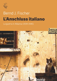 ANSCHLUSS ITALIANO. LA GUERRA IN ALBANIA (1939-1945) (L') - FISCHER BERND J.