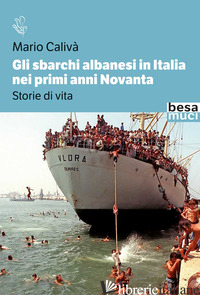 SBARCHI ALBANESI IN ITALIA NEI PRIMI ANNI NOVANTA. STORIE DI VITA (GLI) - CALIVA' MARIO