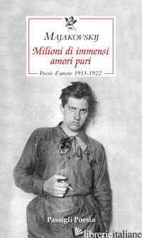 MILIONI DI IMMENSI AMORI PURI. POESIE D'AMORE 1913-1922 - MAJAKOVSKIJ VLADIMIR; REA M. (CUR.)