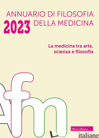 ANNUARIO DI FILOSOFIA DELLA MEDICINA (2023). VOL. 1: LA MEDICINA TRA ARTE, SCIEN - 