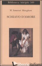 SCHIAVO D'AMORE - MAUGHAM W. SOMERSET