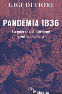 PANDEMIA 1836. LA GUERRA DEI BORBONE CONTRO IL COLERA - DI FIORE GIGI