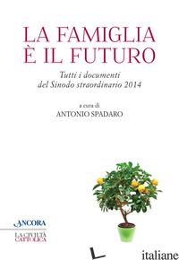 FAMIGLIA E' IL FUTURO. TUTTI I DOCUMENTI DEL SINODO STRAORDINARIO 2014 (LA) - SPADARO ANTONIO