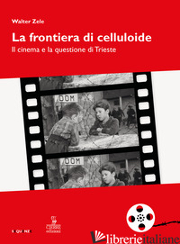 FRONTIERA DI CELLULOIDE. IL CINEMA E LA QUESTIONE DI TRIESTE (LA) - ZELE WALTER