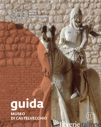 MUSEO DI CASTELVECCHIO. GUIDA - PICCOLI F. (CUR.); FABBRI L. (CUR.); ARZONE A. (CUR.)