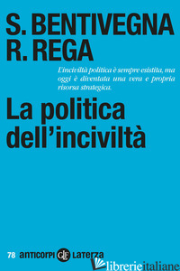 POLITICA DELL'INCIVILTA' (LA) - BENTIVEGNA SARA; REGA ROSSELLA