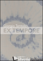 GIORGIO TENTOLINI. EX TEMPORE. CATALOGO DELLA MOSTRA (RUBIERA, 7 MAGGIO-9 LUGLIO - GALBIATI M. (CUR.)